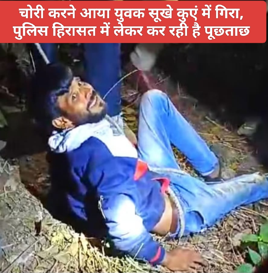 चोरी करने आया युवक सूखे कुएं में गिरा, पुलिस हिरासत में लेकर कर रही है पूछताछ।