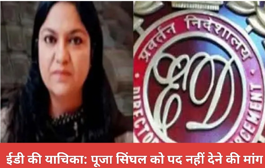ईडी की याचिका: पूजा सिंघल को पद नहीं देने की मांग