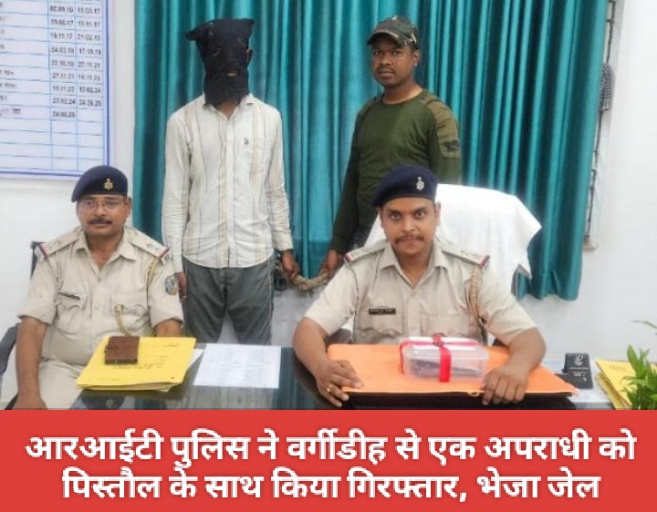 आरआईटी पुलिस ने वर्गीडीह से एक अपराधी को पिस्तौल के साथ किया गिरफ्तार, भेजा जेल।