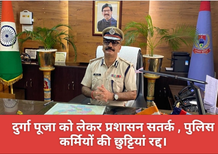 दुर्गा पूजा को लेकर प्रशासन सतर्क , पुलिस कर्मियों की छुट्टियां रद्द।