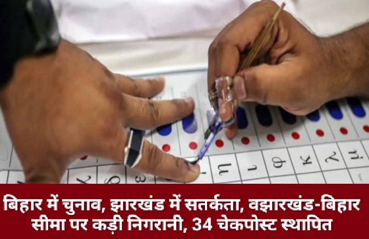 बिहार में चुनाव, झारखंड में सतर्कता, झारखंड-बिहार सीमा पर कड़ी निगरानी, 34 चेकपोस्ट स्थापित।
