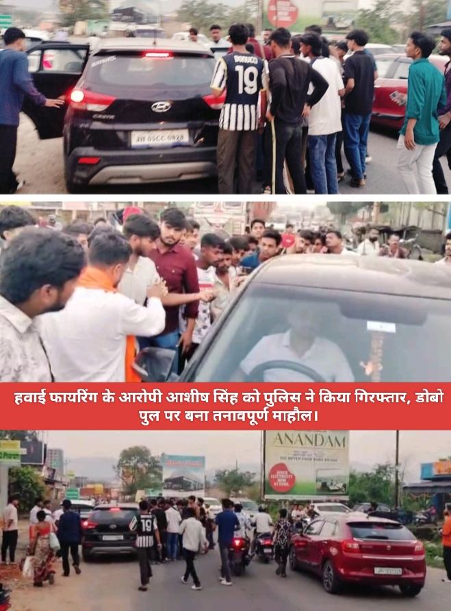 हवाई फायरिंग के आरोपी आशीष सिंह को पुलिस ने किया गिरफ्तार, डोबो पुल पर बना तनावपूर्ण माहौल।