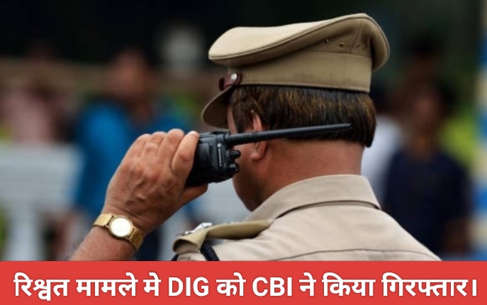 रिश्वत मामले मेे DIG को CBI ने किया गिरफ्तार।