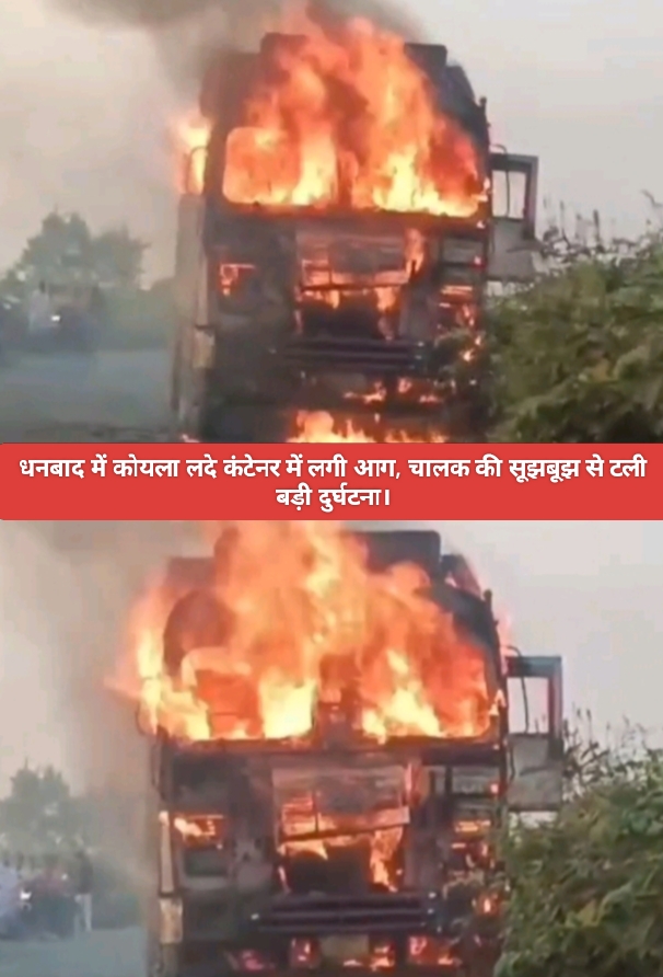 धनबाद में कोयला लदे कंटेनर में लगी आग, चालक की सूझबूझ से टली बड़ी दुर्घटना।