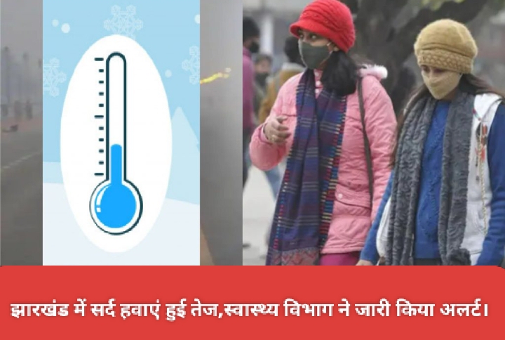 झारखंड में सर्द हवाएं हुई तेज,स्वास्थ्य विभाग ने जारी किया अलर्ट।