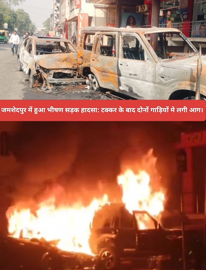 जमशेदपुर में हुआ भीषण सड़क हादसा: टक्कर के बाद दोनों गाड़ियों मे लगी आग।