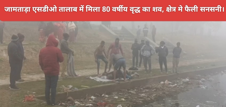 जामताड़ा एसडीओ तालाब में मिला 80 वर्षीय वृद्ध का शव, क्षेत्र मे फैली सनसनी।