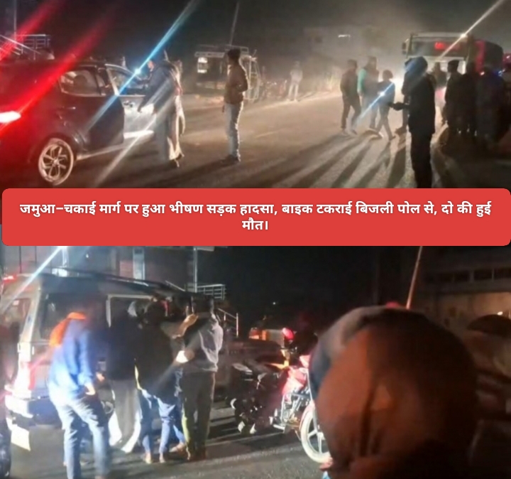 जमुआ–चकाई मार्ग पर हुआ भीषण सड़क हादसा, बाइक टकराई बिजली पोल से, दो की हुई मौत।