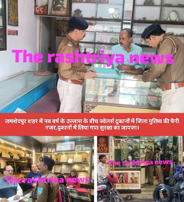 जमशेदपुर शहर में नव वर्ष के उल्लास के बीच ज्वेलर्स दुकानों में जिला पुलिस की पैनी नजर,दुकानों में लिया गया सुरक्षा का जायजा।