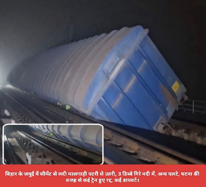 बिहार के जमुई में सीमेंट से लदी मालगाड़ी पटरी से उतरी, 3 डिब्बे गिरे नदी में, अन्य पलटे, घटना की वजह से कई ट्रेन हुए रद्द, कई डायवर्ट।