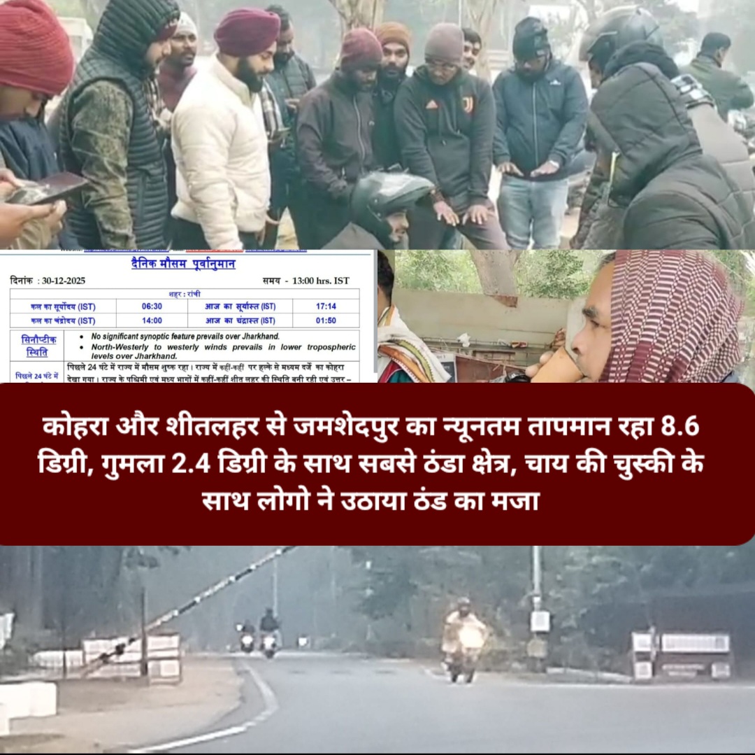 कोहरा और शीतलहर से जमशेदपुर का न्यूनतम तापमान रहा 8.6 डिग्री, गुमला 2.4 डिग्री के साथ सबसे ठंडा क्षेत्र, चाय की चुस्की के साथ लोगो ने उठाया ठंड का मजा।
