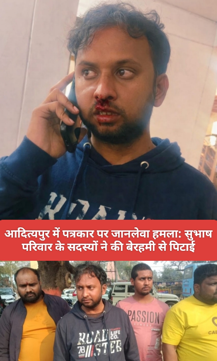 आदित्यपुर में पत्रकार पर जानलेवा हमला: सुभाष परिवार के सदस्यों ने की बेरहमी से पिटाई।