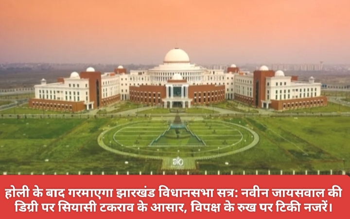 होली के बाद गरमाएगा झारखंड विधानसभा सत्र: नवीन जायसवाल की डिग्री पर सियासी टकराव के आसार, विपक्ष के रुख पर टिकी नजरें।