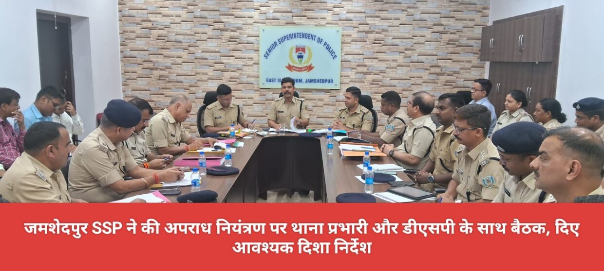 जमशेदपुर SSP ने की अपराध नियंत्रण पर थाना प्रभारी और डीएसपी के साथ बैठक, दिए आवश्यक दिशा निर्देश