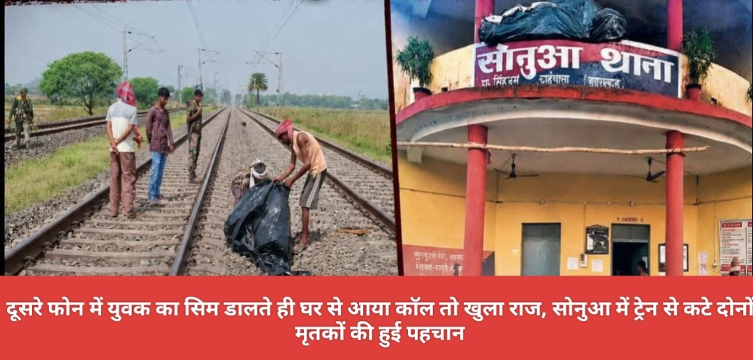 दूसरे फोन में युवक का सिम डालते ही घर से आया कॉल तो खुला राज, सोनुआ में ट्रेन से कटे दोनों मृतकों की हुई पहचान।