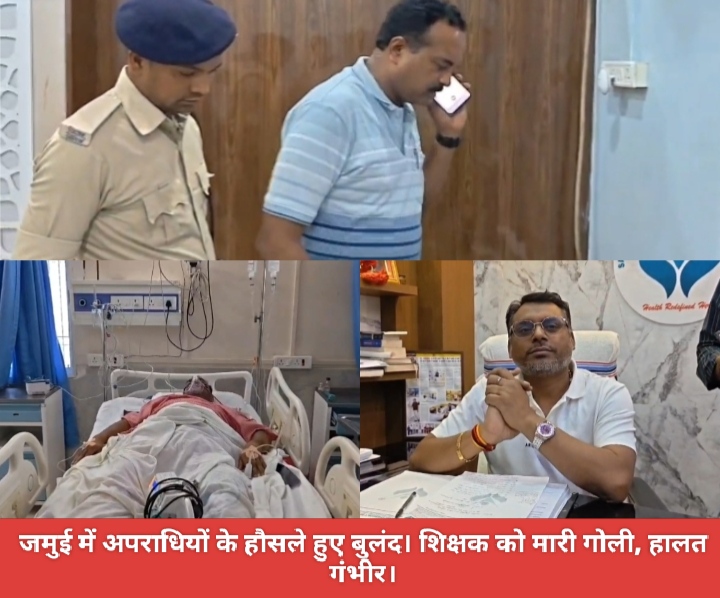 जमुई में अपराधियों के हौसले हुए बुलंद, शिक्षक को मारी गोली, हालत गंभीर।