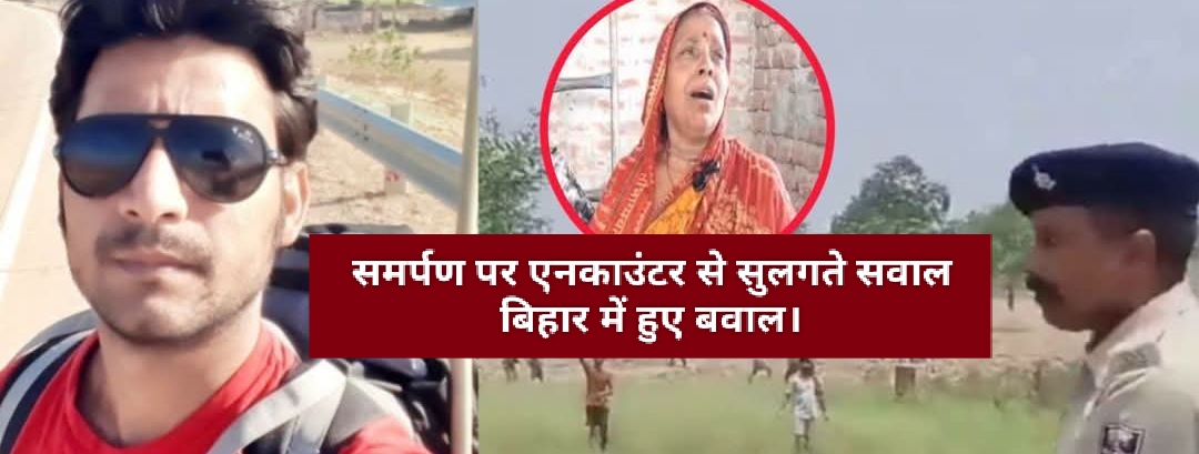 समर्पण पर एनकाउंटर से सुलगते सवाल बिहार में हुए बवाल।