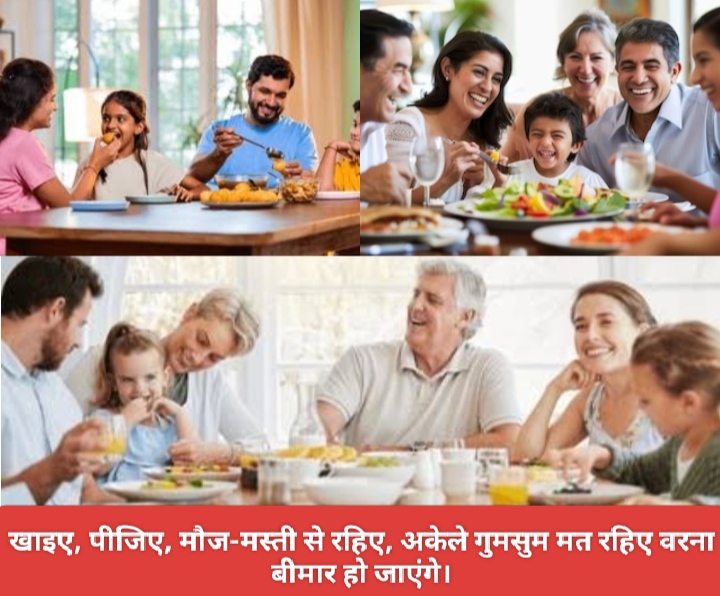 खाइए, पीजिए, मौज-मस्ती से रहिए, अकेले गुमसुम मत रहिए वरना बीमार हो जाएंगे।