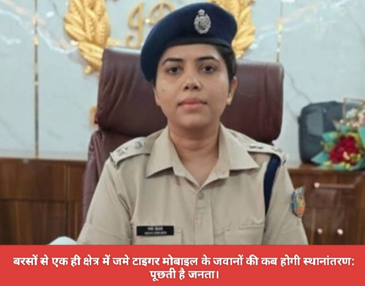 बरसों से एक ही क्षेत्र में जमे टाइगर मोबाइल के जवानों की कब होगी स्थानांतरण: पूछती है जनता।