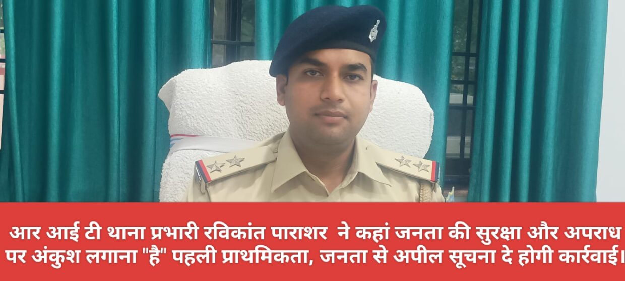 आर आई टी थाना प्रभारी रविकांत पराशर ने कहां जनता की सुरक्षा और अपराध पर अंकुश लगाना “है” पहली प्राथमिकता, जनता से अपील सूचना दे होगी कार्रवाई।