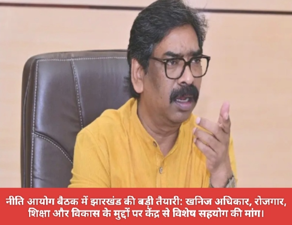 नीति आयोग बैठक में झारखंड की बड़ी तैयारी: खनिज अधिकार, रोजगार, शिक्षा और विकास के मुद्दों पर केंद्र से विशेष सहयोग की मांग।