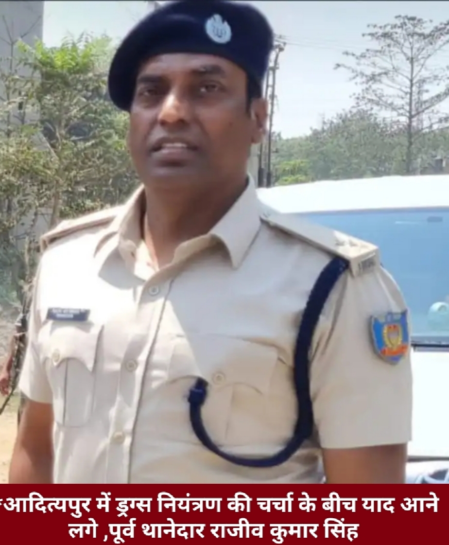 आदित्यपुर में ड्रग्स नियंत्रण की चर्चा के बीच याद आने लगे , पूर्व थानेदार राजीव कुमार सिंह।