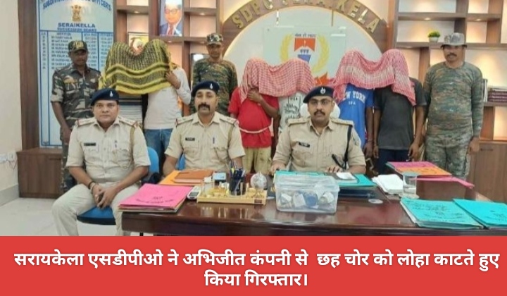 सरायकेला एसडीपीओ ने अभिजीत कंपनी से छह चोर को लोहा काटते हुए किया गिरफ्तार।