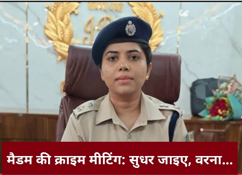 मैडम की क्राइम मीटिंग: सुधर जाइए, वरना…