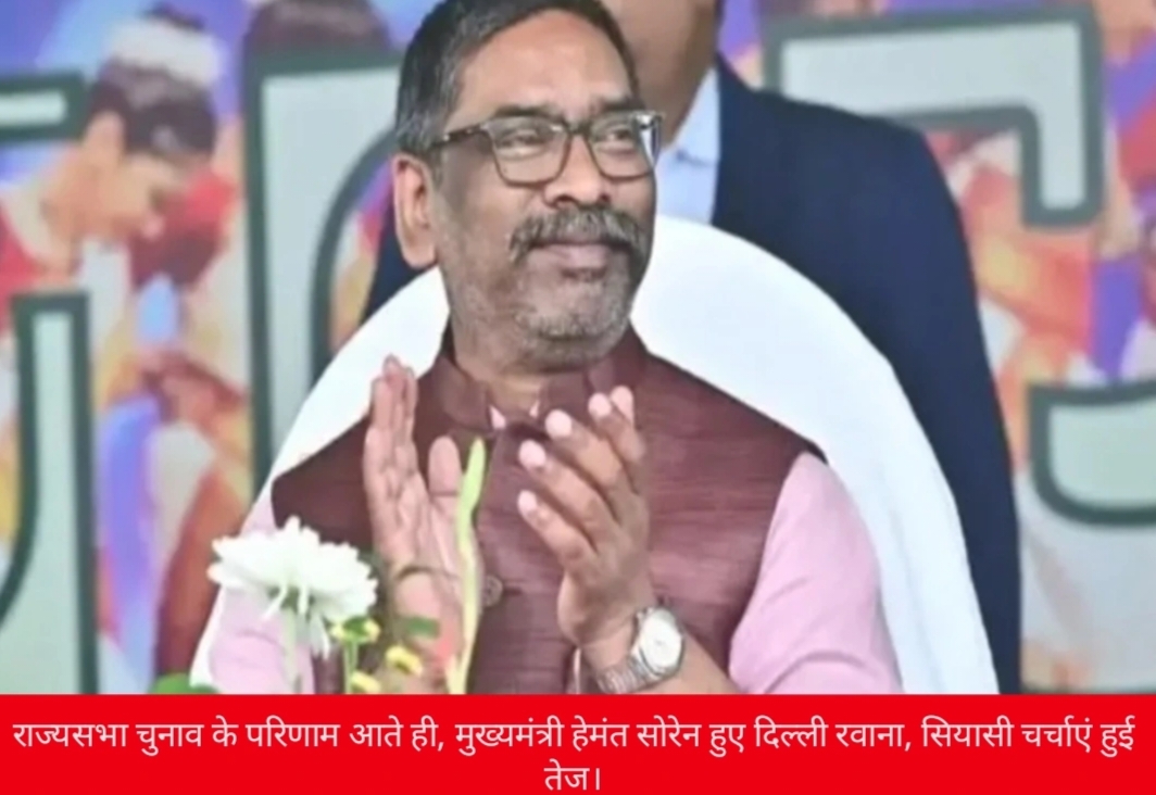 राज्यसभा चुनाव के परिणाम आते ही , मुख्यमंत्री हेमन्त सोरेन हुए दिल्ली रवाना सियासी चर्चाएँ हुई तेज