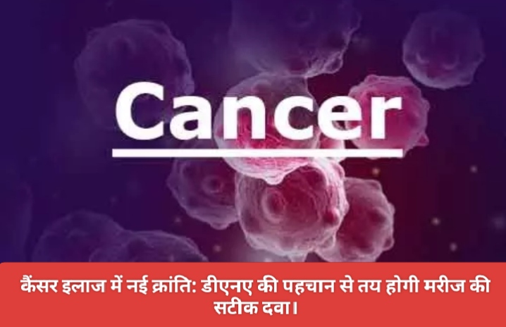 कैंसर इलाज में नई क्रांति: डीएनए की पहचान से तय होगी मरीज की सटीक दवा।