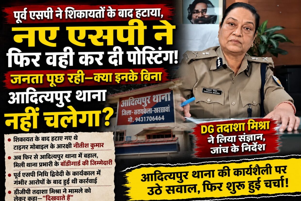 पूर्व एसपी ने शिकायतों के बाद हटाया, नए एसपी ने फिर वही कर दी पोस्टिंग! जनता पूछ रही—क्या इनके बिना आदित्यपुर थाना नहीं चलेगा? वही डीजीपी ने गंभीरता से लेते हुए, दिखवाने की बातें कहीं