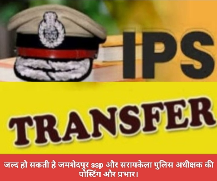 जल्द हो सकती है जमशेदपुर ssp और सरायकेला पुलिस अधीक्षक की पोस्टिंग और प्रभार।
