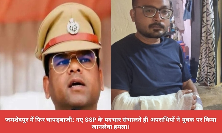 जमशेदपुर में फिर चापड़बाजी: नए SSP के पदभार संभालते ही अपराधियों ने युवक पर किया जानलेवा हमला।