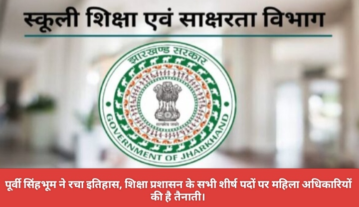 पूर्वी सिंहभूम ने रचा इतिहास, शिक्षा प्रशासन के सभी शीर्ष पदों पर महिला अधिकारियों की है तैनाती।