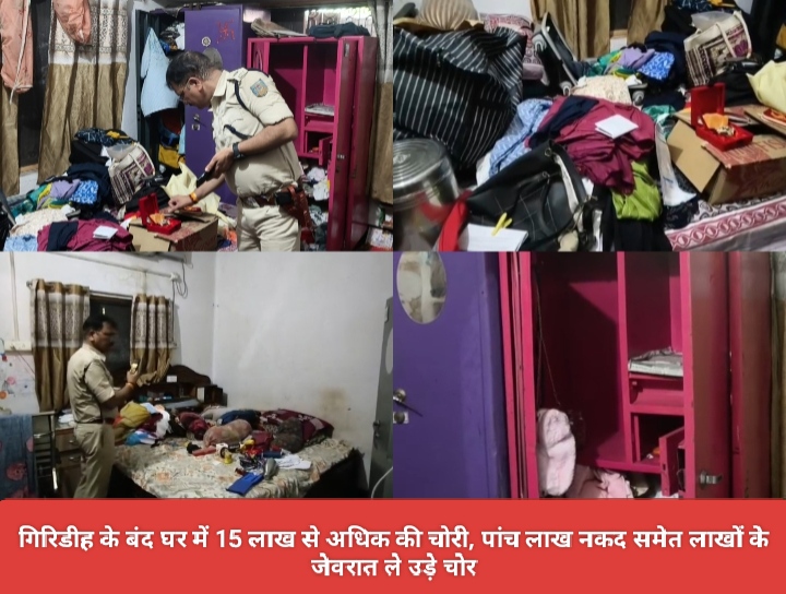 गिरिडीह के बंद घर में 15 लाख से अधिक की चोरी, पांच लाख नकद समेत लाखों के जेवरात ले उड़े चोर।