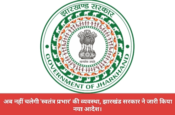 अब नहीं चलेगी ‘स्वतंत्र प्रभार’ की व्यवस्था, झारखंड सरकार ने जारी किया नया आदेश।