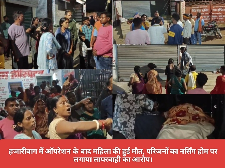 हजारीबाग में ऑपरेशन के बाद महिला की हुई मौत, परिजनों ने नर्सिंग होम पर लगाया लापरवाही का आरोप।