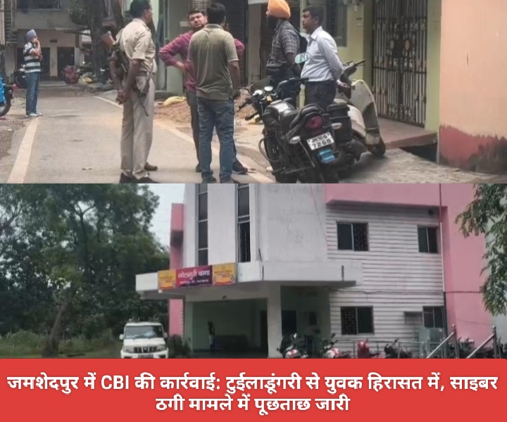 जमशेदपुर में CBI की कार्रवाई: टुईलाडूंगरी से युवक हिरासत में, साइबर ठगी मामले में पूछताछ जारी।