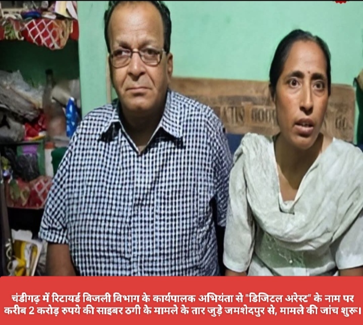 चंडीगढ़ में रिटायर्ड बिजली विभाग के कार्यपालक अभियंता से “डिजिटल अरेस्ट” के नाम पर करीब 2 करोड़ रुपये की साइबर ठगी के मामले के तार जुड़े जमशेदपुर से, मामले की जांच शुरू।