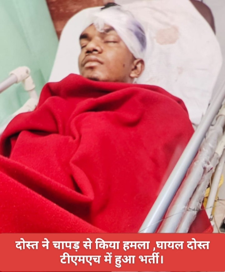 दोस्त ने चापड़ से किया हमला, घायल दोस्त टीएमएच में हुआ भर्ती।