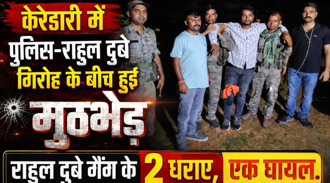 केरेडारी में पुलिस-राहुल दुबे गिरोह के बीच हुई मुठभेड़: राहुल दुबे गैंग के 2 धराए, एक घायल.