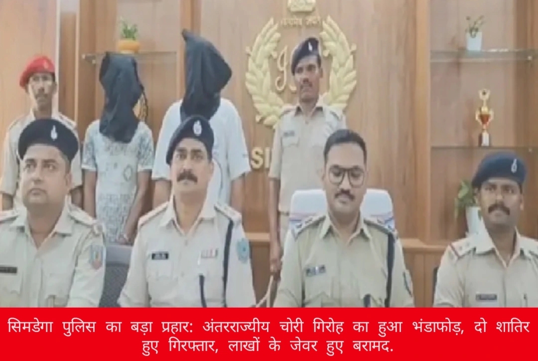 सिमडेगा पुलिस का बड़ा प्रहार: अंतरराज्यीय चोरी गिरोह का हुआ भंडाफोड़, दो शातिर हुए गिरफ्तार, लाखों के जेवर हुए बरामद.