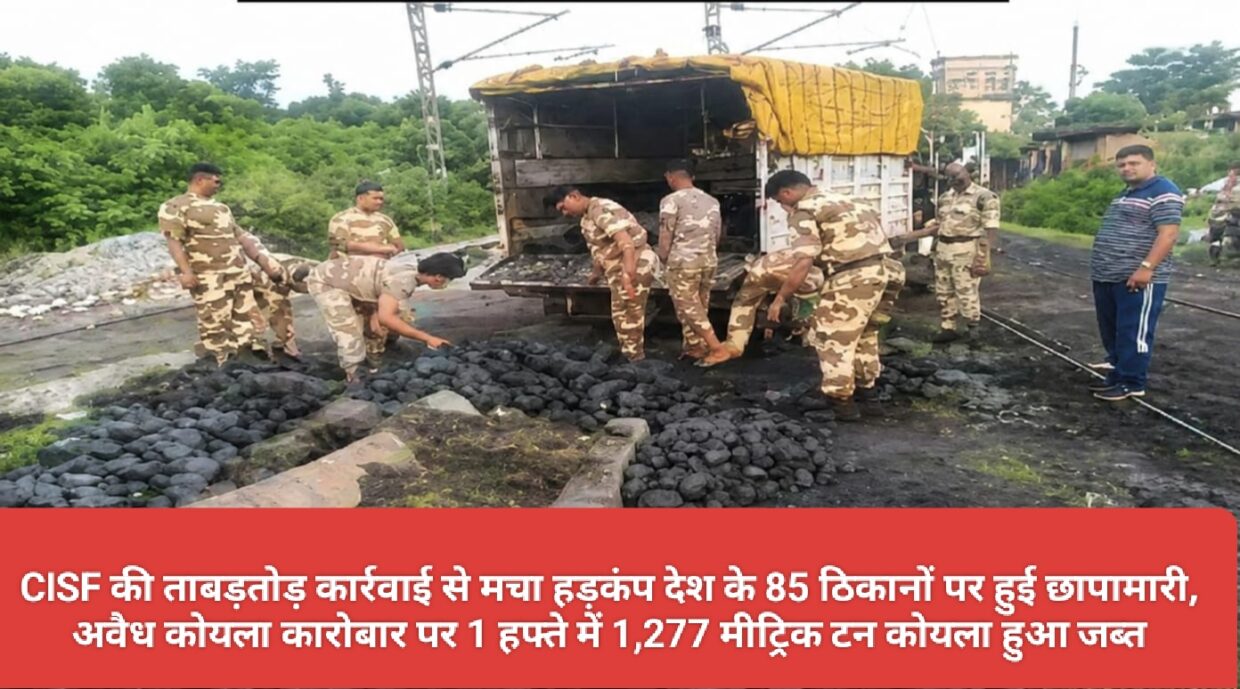CISF की ताबड़तोड़ कार्रवाई से मचा हड़कंप देश के 85 ठिकानों पर हुई छापामारी, अवैध कोयला कारोबार पर 1 हफ्ते में 1,277 मीट्रिक टन कोयला हुआ जब्त